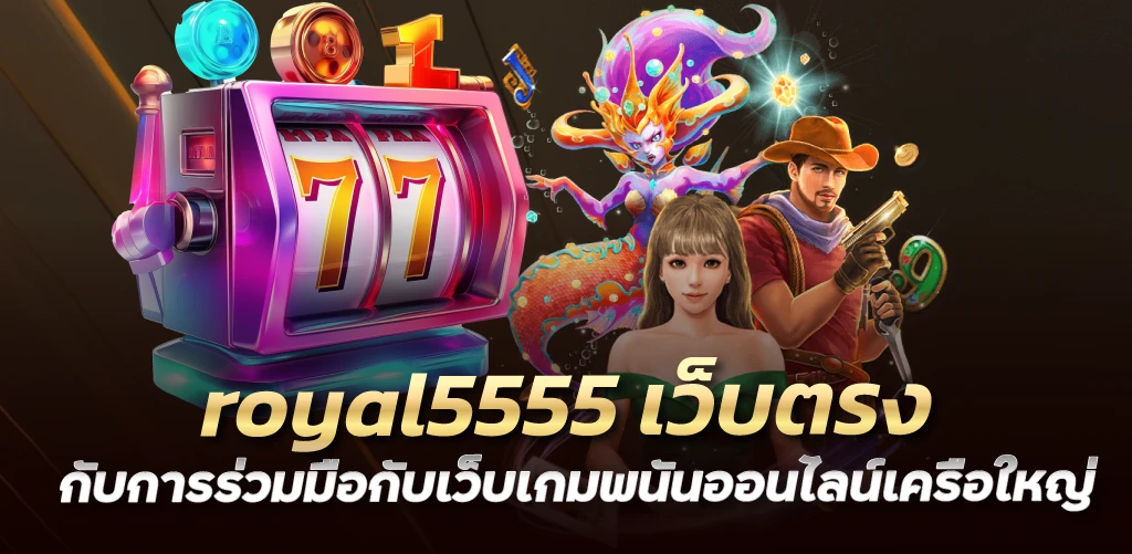 royal5555 เว็บตรง กับการร่วมมือกับเว็บเกมพนันออนไลน์เครือใหญ่