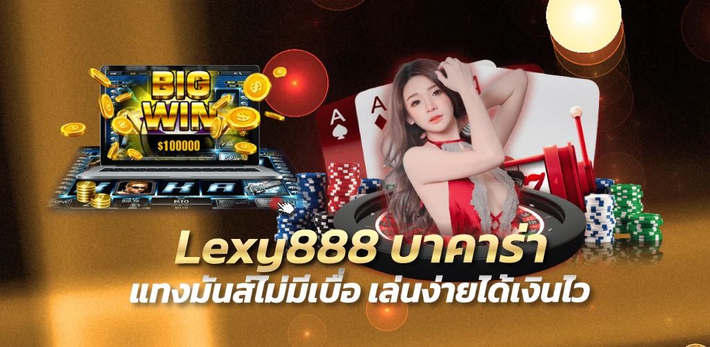 Lexy888 บาคาร่า แทงมันส์ไม่มีเบื่อ เล่นง่ายได้เงินไว